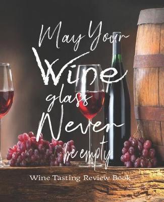 Book cover for May Your Wine Glass Never Be Empty, Wine Tasting Review Book