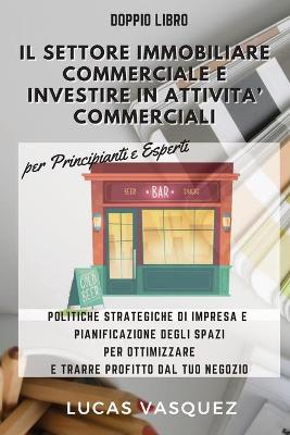 Book cover for IL SETTORE IMMOBILIARE COMMERCIALE E INVESTIRE IN ATTIVITA' COMMERCIALI . Commercial Real estate investing and the best professional for your business DOUBLE BOOK (ITALIAN VERSION)