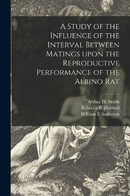 Book cover for A Study of the Influence of the Interval Between Matings Upon the Reproductive Performance of the Albino Rat