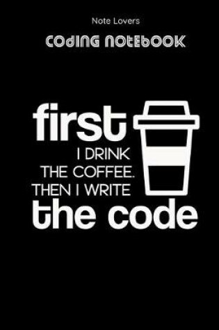 Cover of First I Drink The Coffee Then I Write The Code - Coding Notebook