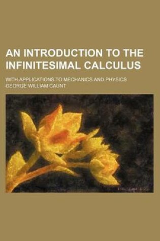 Cover of An Introduction to the Infinitesimal Calculus; With Applications to Mechanics and Physics