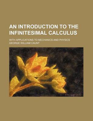 Book cover for An Introduction to the Infinitesimal Calculus; With Applications to Mechanics and Physics