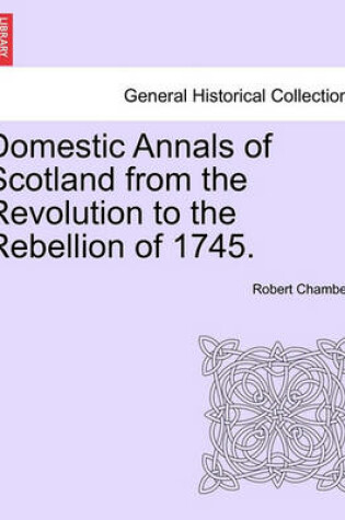 Cover of Domestic Annals of Scotland from the Revolution to the Rebellion of 1745.