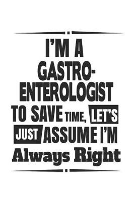 Book cover for I'm A Gastro- enterologist To Save Time, Let's Just Assume I'm Always Right