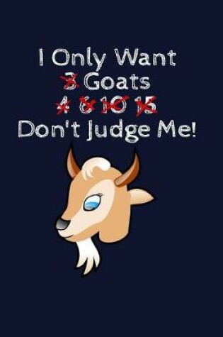 Cover of I Only Want 3 Goats 4, 6, 10, 15 Don't Judge Me!