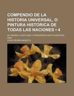 Book cover for Compendio de La Historia Universal, O Pintura Historica de Todas Las Naciones (4); Su Origen, Vicisitudes y Progresos Hasta Nuestros Dias