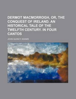 Book cover for Dermot Macmorrogh, Or, the Conquest of Ireland. an Historical Tale of the Twelfth Century. in Four Cantos