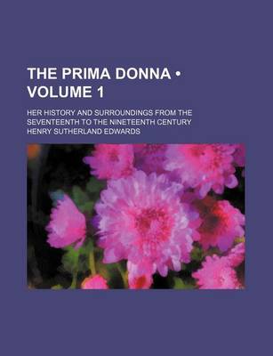 Book cover for The Prima Donna (Volume 1); Her History and Surroundings from the Seventeenth to the Nineteenth Century