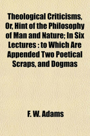 Cover of Theological Criticisms, Or, Hint of the Philosophy of Man and Nature; In Six Lectures