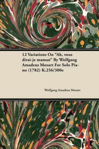 Cover of 12 Variations on Ah, Vous Dirai-Je Maman by Wolfgang Amadeus Mozart for Solo Piano (1782) K.256/300e