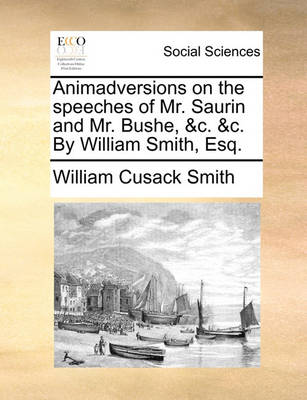 Book cover for Animadversions on the Speeches of Mr. Saurin and Mr. Bushe, &c. &c. by William Smith, Esq.