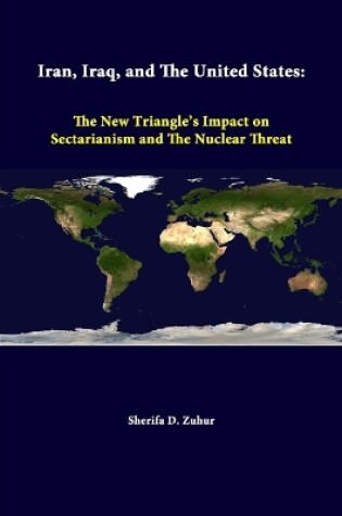 Cover of Iran, Iraq, and the United States: the New Triangle's Impact on Sectarianism and the Nuclear Threat