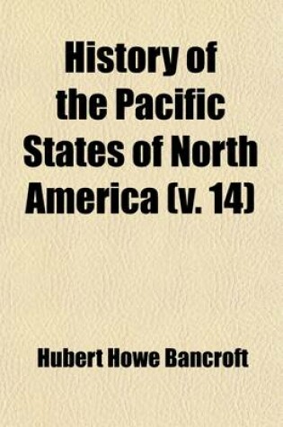 Cover of History of the Pacific States of North America Volume 14; California. 1884-90