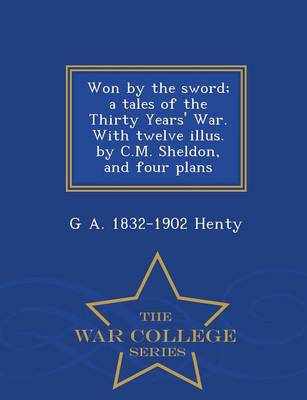 Book cover for Won by the Sword; A Tales of the Thirty Years' War. with Twelve Illus. by C.M. Sheldon, and Four Plans - War College Series