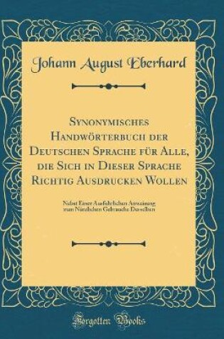 Cover of Synonymisches Handwoerterbuch Der Deutschen Sprache Fur Alle, Die Sich in Dieser Sprache Richtig Ausdrucken Wollen