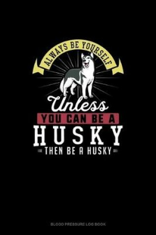 Cover of Always Be Yourself Unless You Can Be A Husky Then Be A Husky