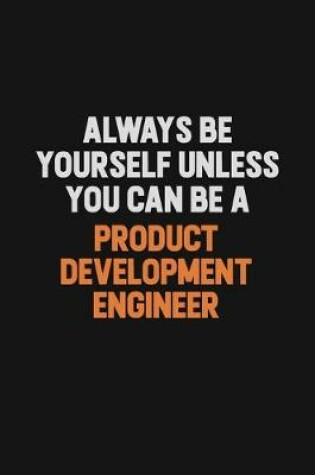 Cover of Always Be Yourself Unless You Can Be A Product Development Engineer