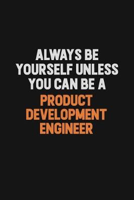 Book cover for Always Be Yourself Unless You Can Be A Product Development Engineer