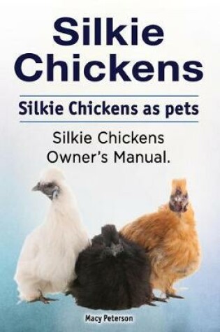 Cover of Silkie Chickens. Silkie Chickens as pets. Silkie chickens owner's manual.