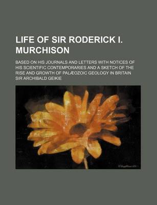 Book cover for Life of Sir Roderick I. Murchison (Volume 1); Based on His Journals and Letters with Notices of His Scientific Contemporaries and a Sketch of the Rise