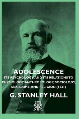 Cover of Adolescence - Its Psychology and Its Relations to Physiology, Anthropology, Sociology, Sex, Crime, and Religion (1931)