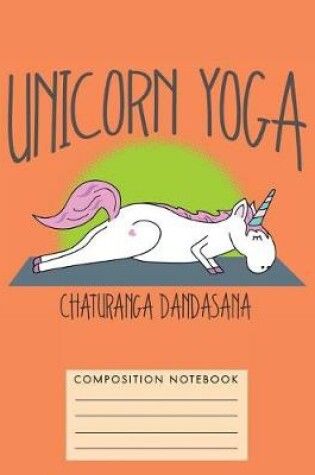 Cover of Unicorn Yoga. Chaturanga Dandasana Composition Notebook