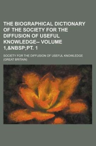 Cover of The Biographical Dictionary of the Society for the Diffusion of Useful Knowledge-- Volume 1,