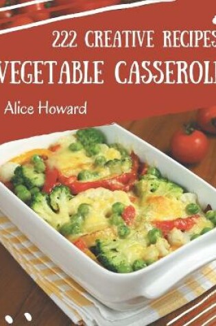 Cover of 222 Creative Vegetable Casserole Recipes