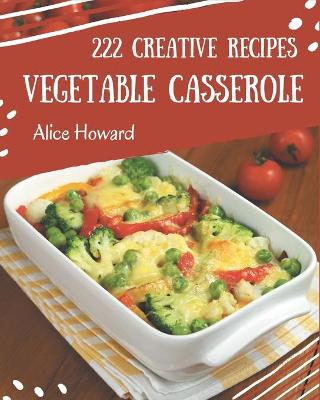 Book cover for 222 Creative Vegetable Casserole Recipes