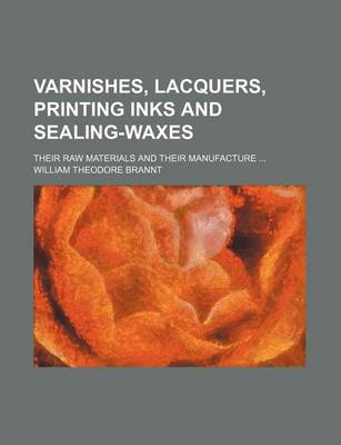 Book cover for Varnishes, Lacquers, Printing Inks and Sealing-Waxes; Their Raw Materials and Their Manufacture