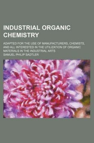 Cover of Industrial Organic Chemistry; Adapted for the Use of Manufacturers, Chemists, and All Interested in the Utilization of Organic Materials in the Industrial Arts