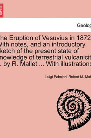 Cover of The Eruption of Vesuvius in 1872. with Notes, and an Introductory Sketch of the Present State of Knowledge of Terrestrial Vulcanicity ... by R. Mallet ... with Illustrations.