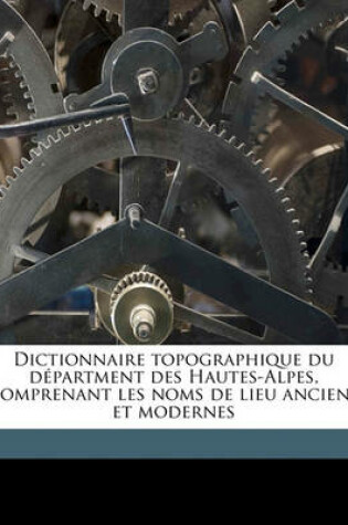 Cover of Dictionnaire Topographique Du Department Des Hautes-Alpes, Comprenant Les Noms de Lieu Anciens Et Modernes