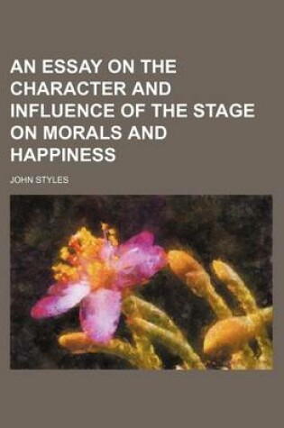 Cover of An Essay on the Character and Influence of the Stage on Morals and Happiness