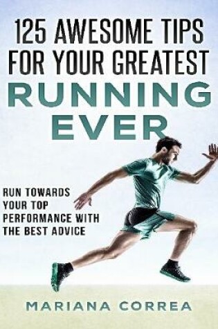 Cover of 125 Awesome Tips for Your Greatest Running Ever "-"  Run Towards Your Top Performance With the Best Advice