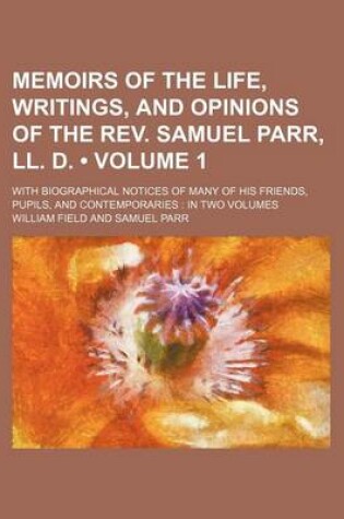 Cover of Memoirs of the Life, Writings, and Opinions of the REV. Samuel Parr, LL. D. (Volume 1); With Biographical Notices of Many of His Friends, Pupils, and Contemporaries in Two Volumes