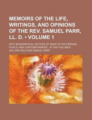 Book cover for Memoirs of the Life, Writings, and Opinions of the REV. Samuel Parr, LL. D. (Volume 1); With Biographical Notices of Many of His Friends, Pupils, and Contemporaries in Two Volumes