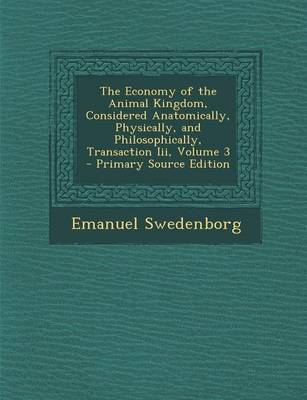 Book cover for The Economy of the Animal Kingdom, Considered Anatomically, Physically, and Philosophically, Transaction III, Volume 3 - Primary Source Edition