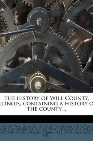 Cover of The History of Will County, Illinois, Containing a History of the County ..