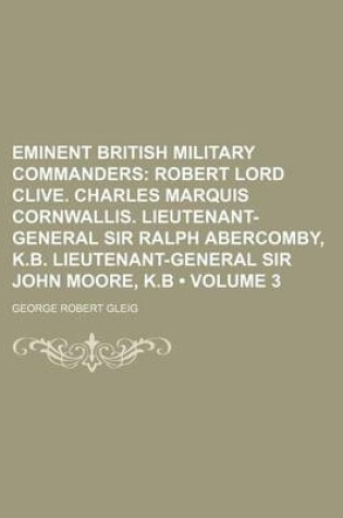 Cover of Eminent British Military Commanders (Volume 3); Robert Lord Clive. Charles Marquis Cornwallis. Lieutenant-General Sir Ralph Abercomby, K.B. Lieutenant-General Sir John Moore, K.B