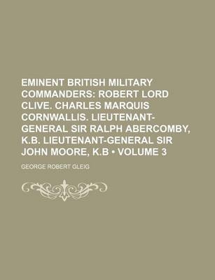 Book cover for Eminent British Military Commanders (Volume 3); Robert Lord Clive. Charles Marquis Cornwallis. Lieutenant-General Sir Ralph Abercomby, K.B. Lieutenant-General Sir John Moore, K.B