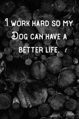 Cover of I work hard so my Dog can have a better life.
