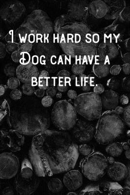 Book cover for I work hard so my Dog can have a better life.