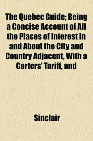 Cover of The Quebec Guide; Being a Concise Account of All the Places of Interest in and about the City and Country Adjacent, with a Carters' Tariff, and