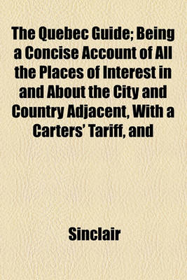 Book cover for The Quebec Guide; Being a Concise Account of All the Places of Interest in and about the City and Country Adjacent, with a Carters' Tariff, and