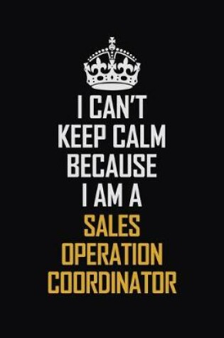 Cover of I Can't Keep Calm Because I Am A Sales Operation Coordinator