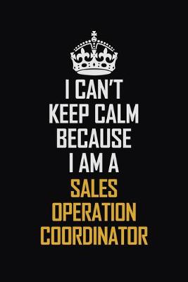 Book cover for I Can't Keep Calm Because I Am A Sales Operation Coordinator