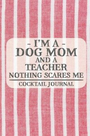 Cover of I'm a Dog Mom and a Teacher Nothing Scares Me Cocktail Journal