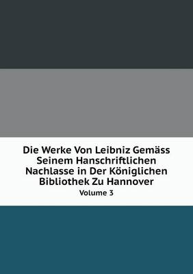 Book cover for Die Werke Von Leibniz Gemäss Seinem Hanschriftlichen Nachlasse in Der Königlichen Bibliothek Zu Hannover Volume 3