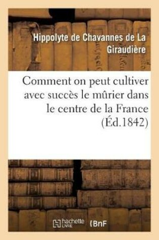 Cover of Comment on Peut Cultiver Avec Succes Le Murier Dans Le Centre de la France